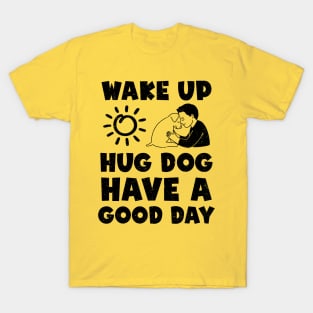 Wake Up Hug Dog Have A Good Day T-Shirt